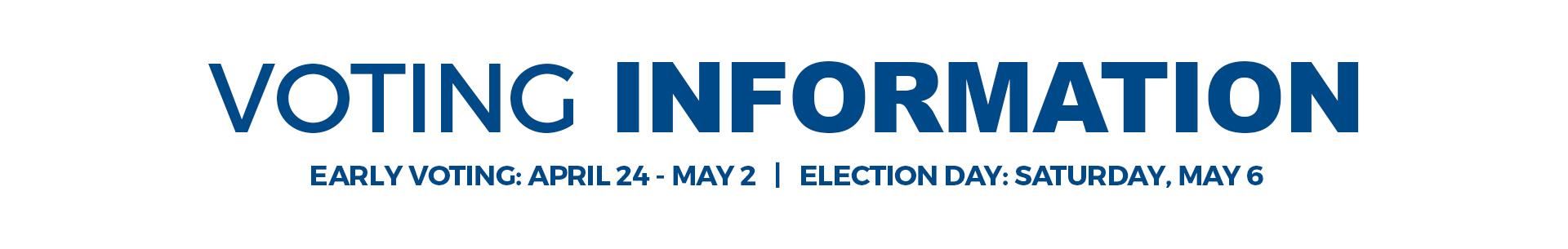 VOTING INFORMATION Early Voting: April 24 - May 2   |   Election Day: Saturday, May 6